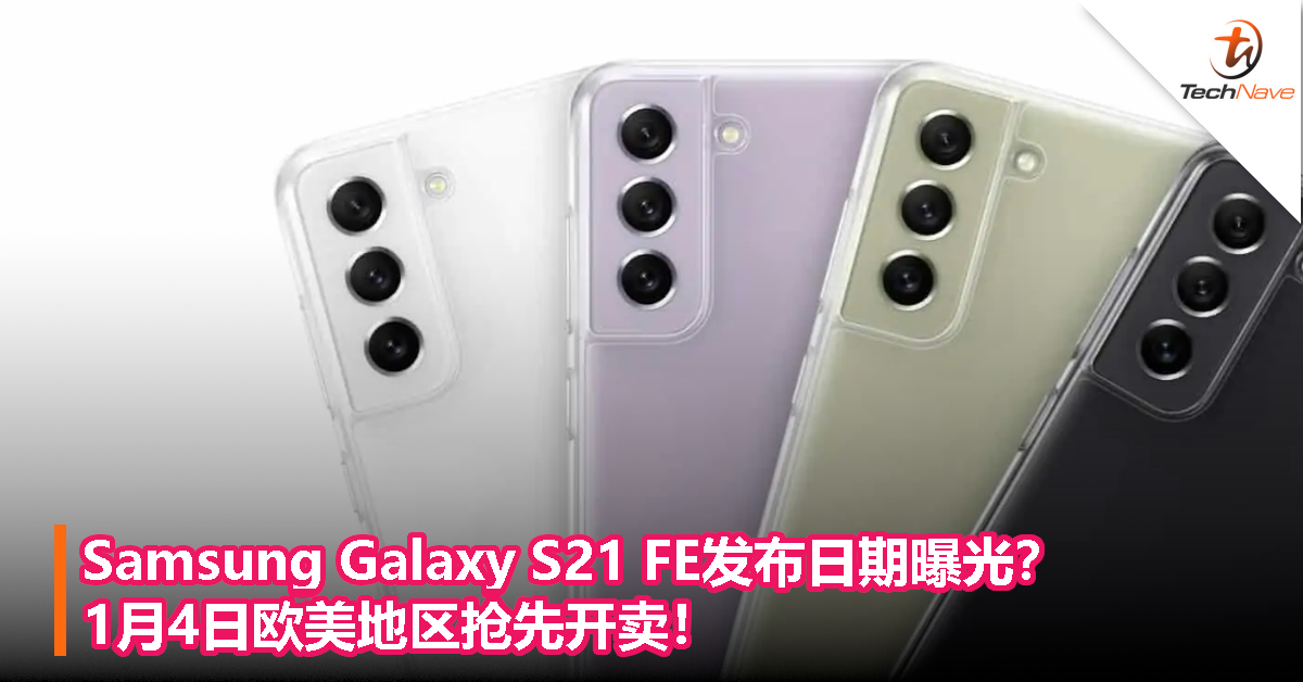 Samsung Galaxy S21 FE发布日期曝光？1月4日欧美地区抢先开卖！