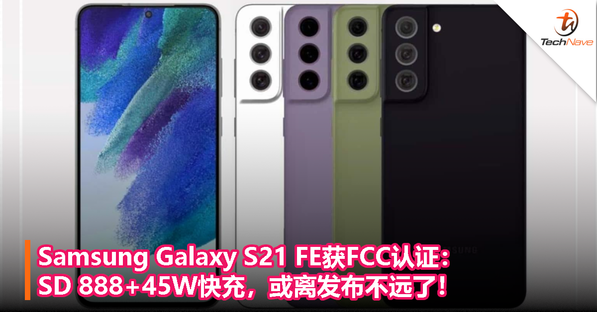 Samsung Galaxy S21 FE获FCC认证：SD 888+45W快充，或离发布不远了！