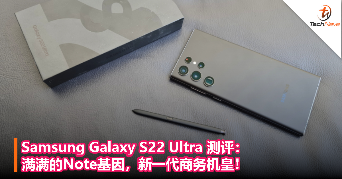 Samsung Galaxy S22 Ultra 测评：满满的Note基因，新一代商务机皇！