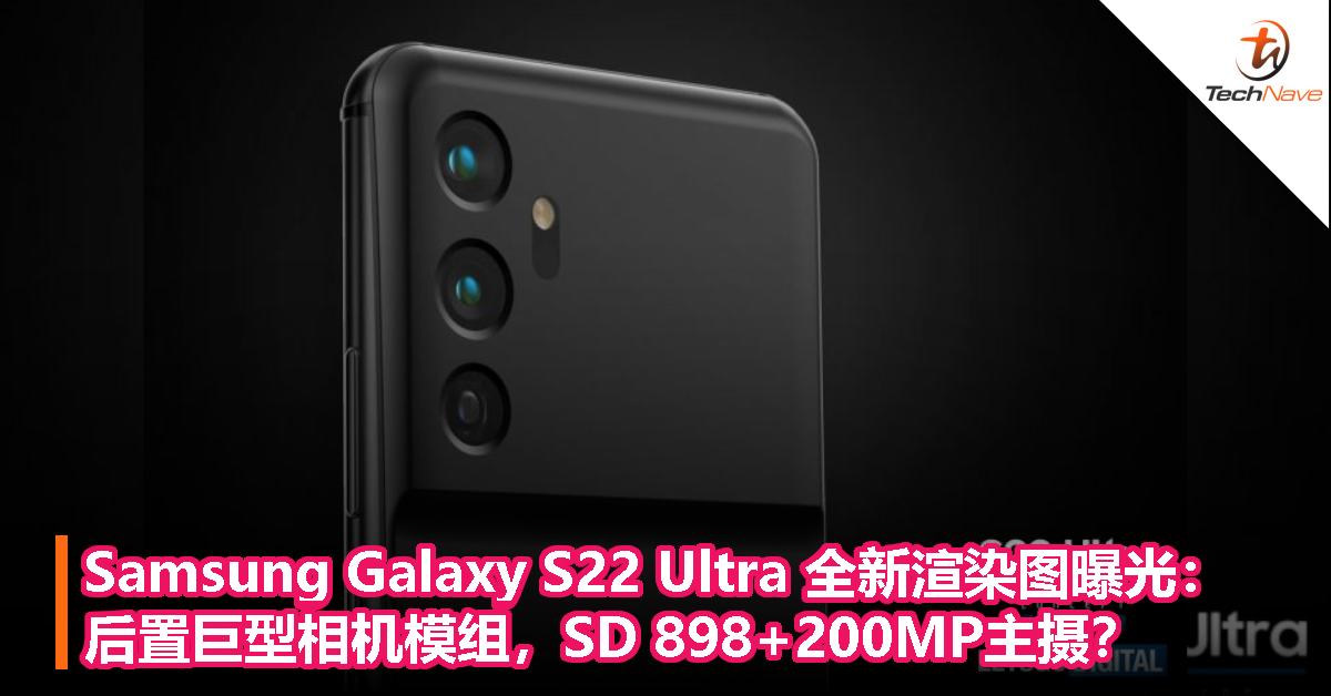 Samsung Galaxy S22 Ultra 全新渲染图曝光：后置巨型相机模组，SD 898+200MP主摄？