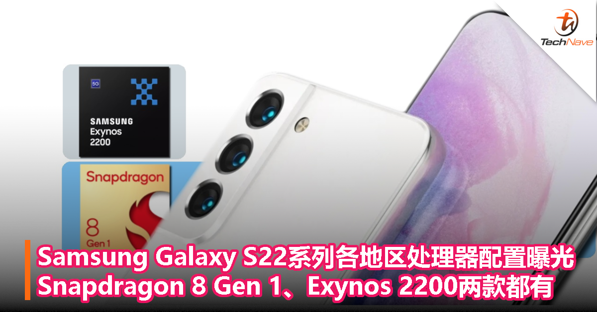 Samsung Galaxy S22 系列各地区处理器配置曝光！Snapdragon 8 Gen 1、Exynos 2200两款都有！