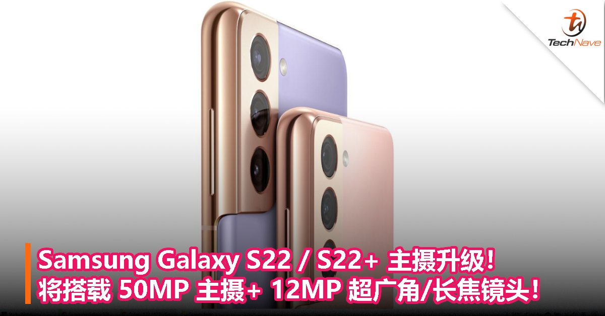 Samsung Galaxy S22 / S22+ 主摄升级！ 将搭载 50MP 主摄+ 12MP 超广角/长焦镜头！