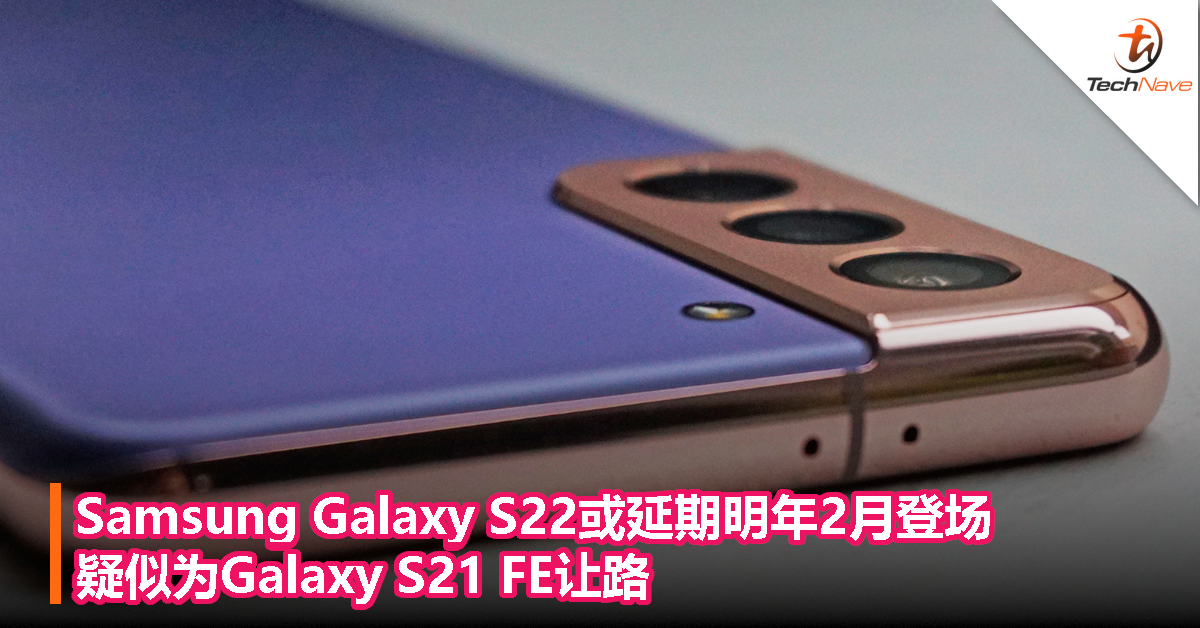 Samsung Galaxy S22或延期明年2月登场，疑似为Galaxy S21 FE让路！