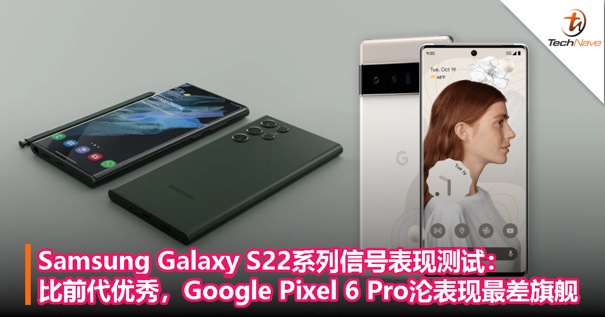 Samsung Galaxy S22系列信号表现测试：比前代更胜一筹，Google Pixel 6 Pro沦表现最差旗舰！