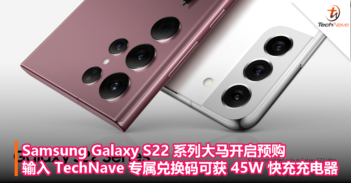 Samsung Galaxy S22系列大马开启预购！售价RM3699起！输入TechNave专属兑换码可获45W充电器！