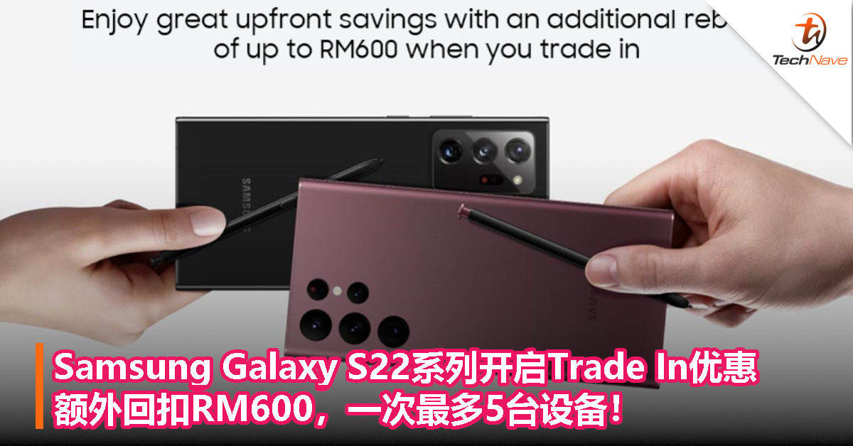 Samsung Galaxy S22系列开启Trade In优惠：额外回扣RM600，一次最多5台设备！
