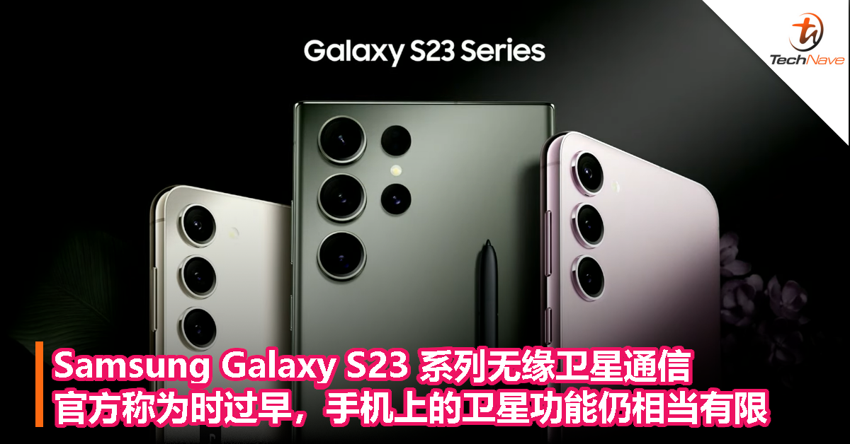 Samsung Galaxy S23 系列不支持卫星通信，官方称为时过早，手机上的卫星功能仍相当有限