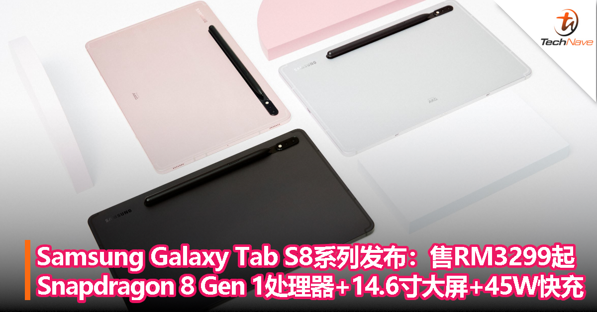 Samsung Galaxy Tab S8系列发布：售RM3299起！Snapdragon 8 Gen 1处理器+14.6寸大屏+45W快充！