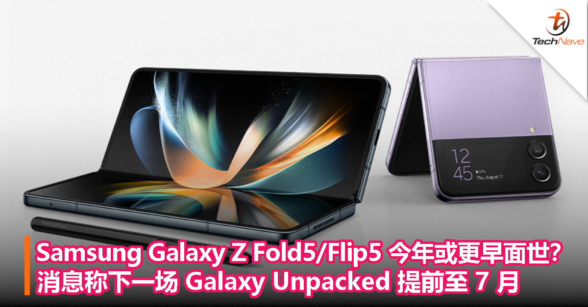 Samsung Galaxy Z Fold 5 / Flip 5 今年或更早面世？消息称下一场 Galaxy Unpacked 提前至 7 月