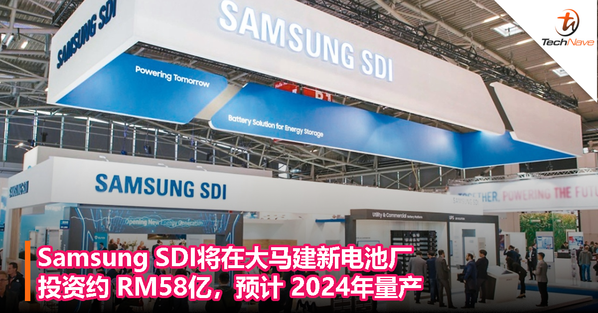Samsung SDI将在大马建新电池厂，投资约 RM58亿，预计 2024年量产
