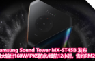 Samsung Sound Tower MX-ST45B 发布：最大输出160W、IPX5 防水、续航 12 小时、售约RM2580