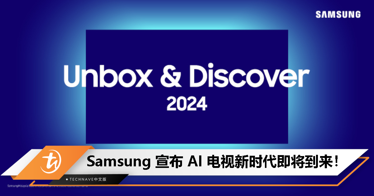 开启 AI 电视新纪元！Samsung 邀你参加 Unbox & Discover 2024 直播新品发布会！