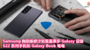 Samsung 自助维修计划覆盖更多 Galaxy 设备： S22系列手机和 Galaxy Book 笔电