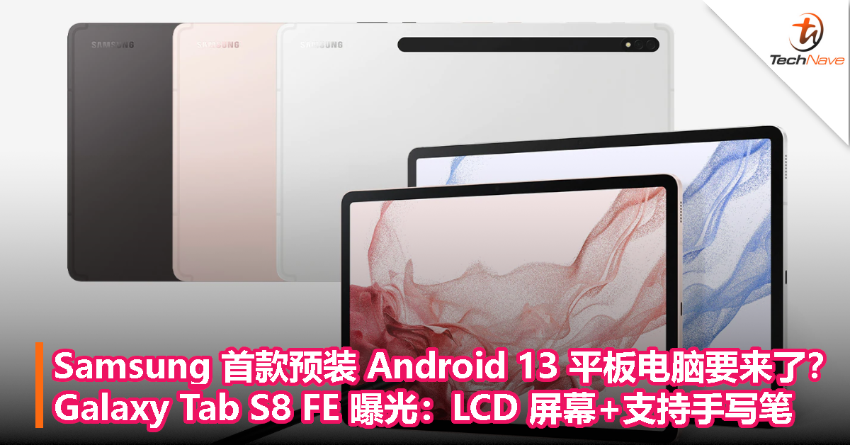 Samsung 首款预装 Android 13 平板电脑要来了？Galaxy Tab S8 FE 曝光：LCD 屏幕+支持手写笔