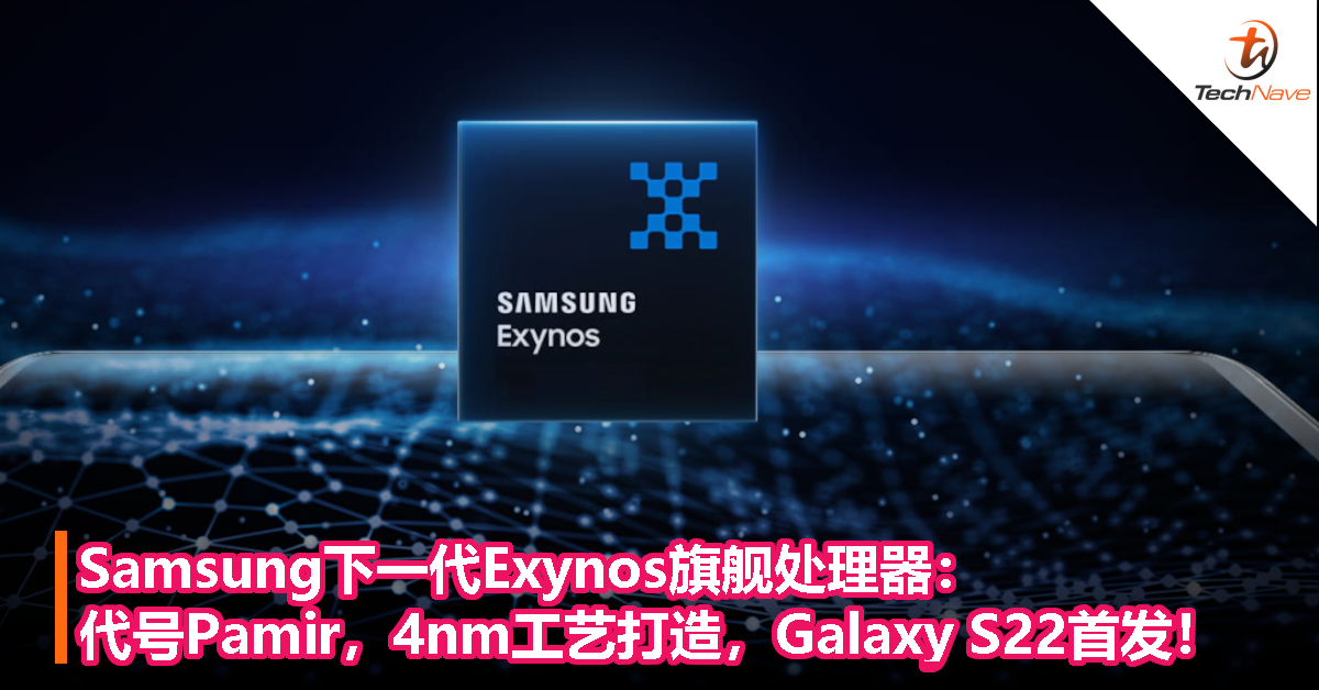 Samsung下一代Exynos旗舰处理器：代号Pamir，4nm工艺打造，Galaxy S22首发！