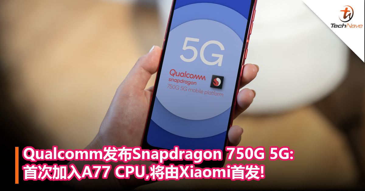 Qualcomm发布Snapdragon 750G 5G:首次加入A77 CPU,将由Xiaomi首发!