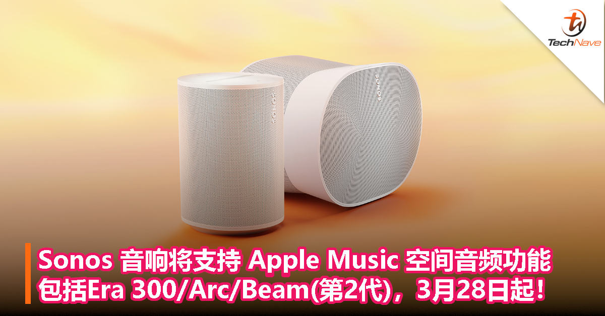 Sonos 音响 3 月 28 日起 Apple Music 支持空间音频功能，包括 Arc、Beam(第2代)、Era 300