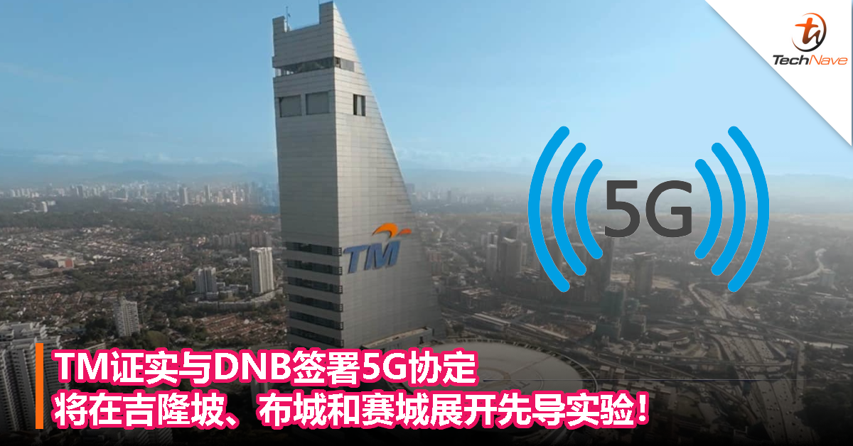 TM证实与DNB签署5G协定，将在吉隆坡、布城和赛城展开先导实验！