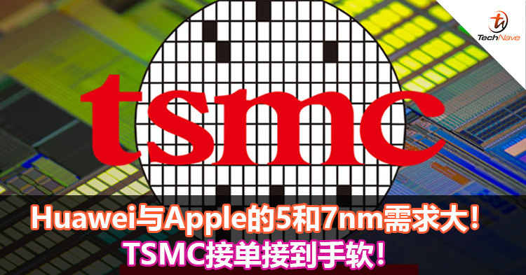 Huawei与Apple的5和7nm需求大！TSMC接单接到手软！