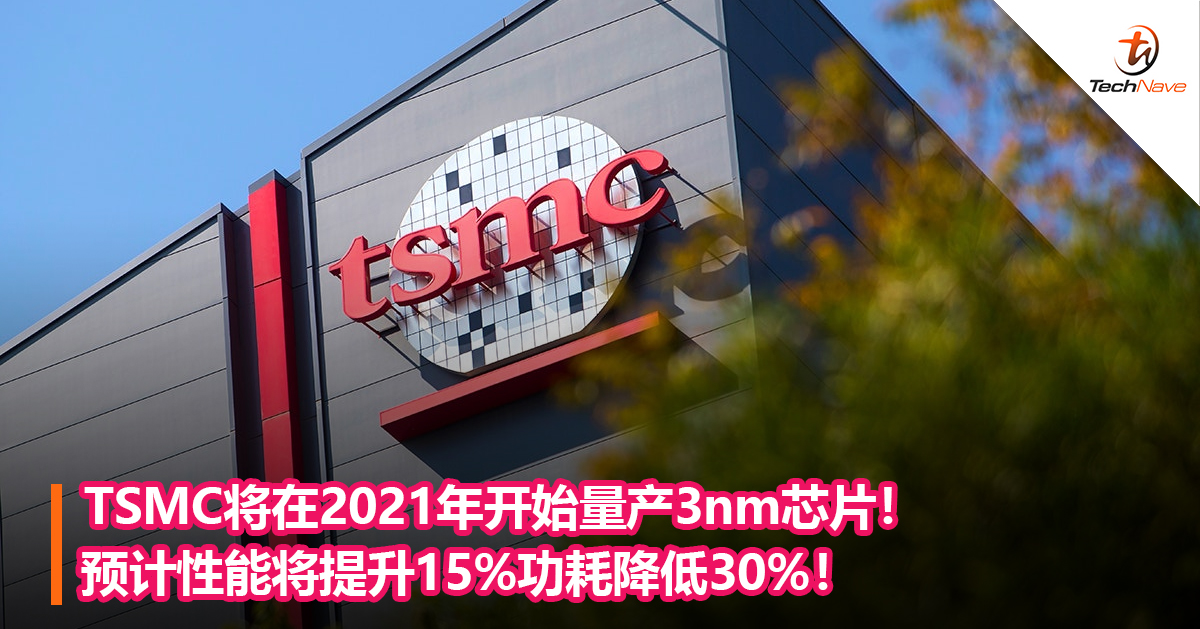 TSMC将在2021年开始量产3nm芯片！预计性能将提升15%功耗降低30%！