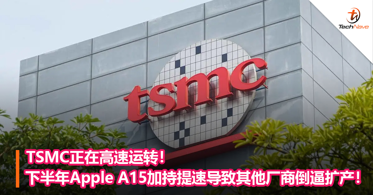 TSMC正在高速运转！下半年Apple A15加持提速导致其他厂商倒逼扩产！