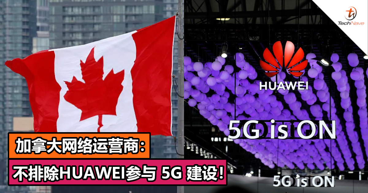 加拿大网络运营商：不排除HUAWEI参与 5G 建设！