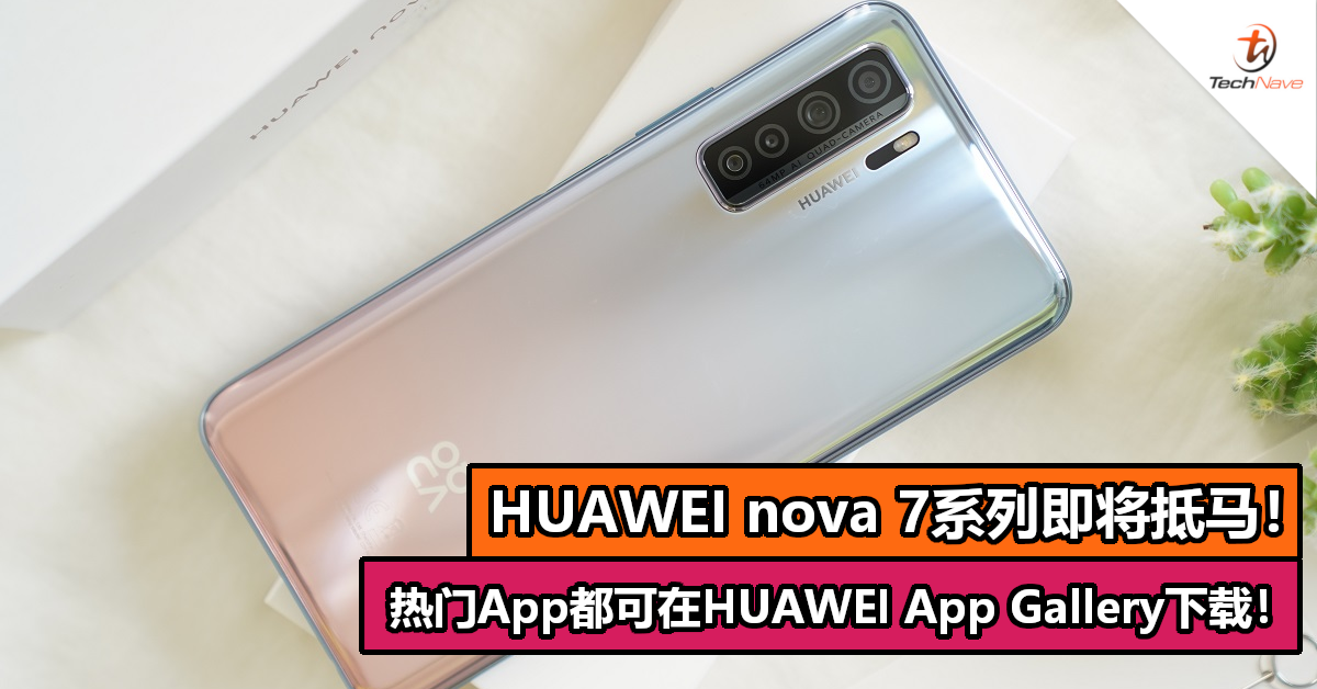 HUAWEI nova 7系列即将抵马！热门App都可在HUAWEI App Gallery下载！