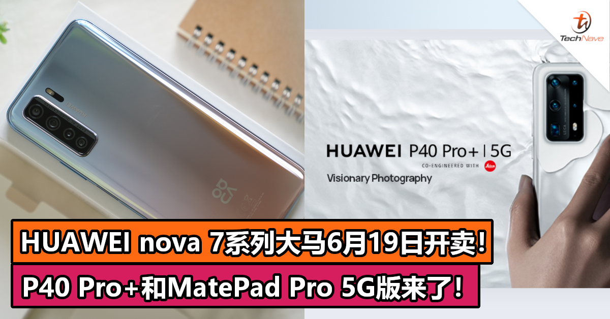 HUAWEI nova 7系列大马6月19日开卖！P40 Pro+和MatePad Pro 5G版也来了！