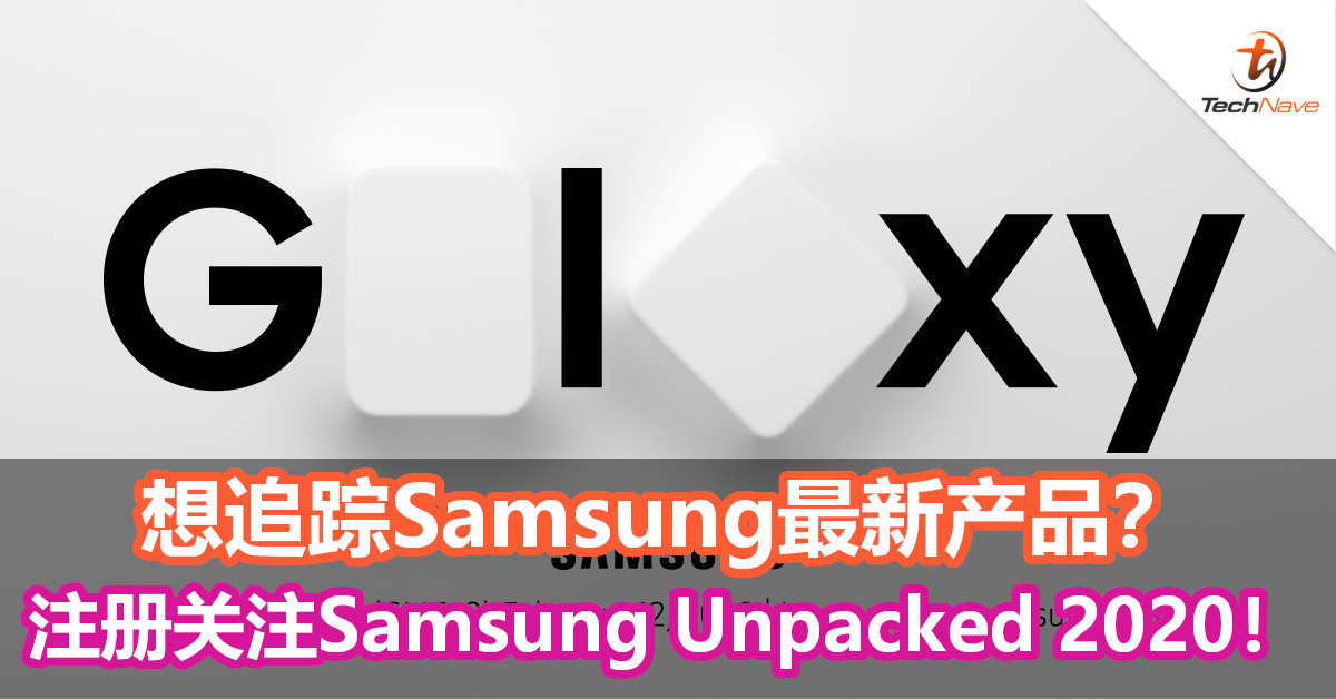想追踪Samsung最新产品？赶紧注册关注Samsung Unpacked 2020活动吧！