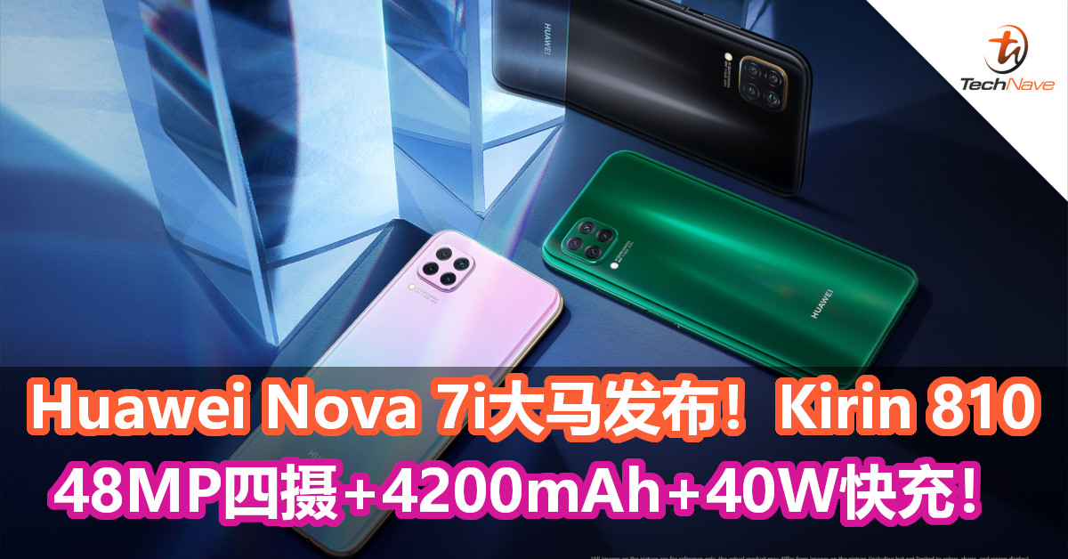 Huawei Nova 7i大马发布！Kirin 810、48MP四摄、4200mAh + 40W快充配置！