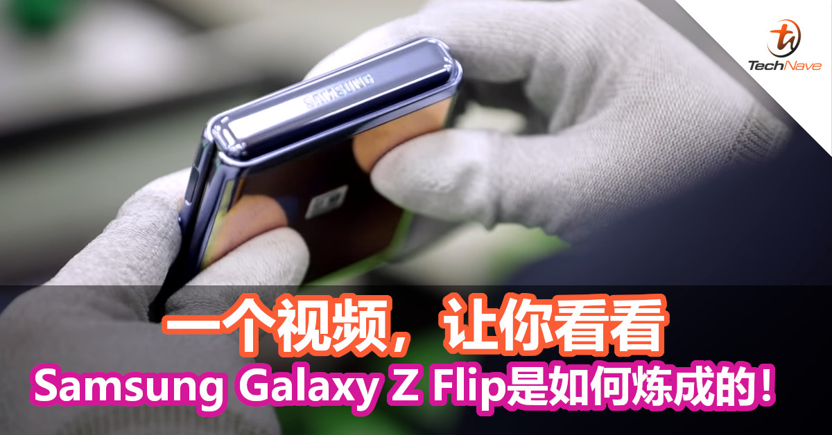 一个视频，让你看看Samsung Galaxy Z Flip是如何炼成的！