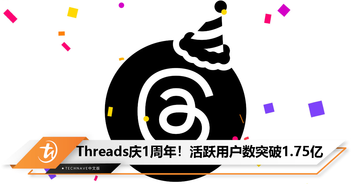 Threads满1岁了！活跃用户数宣布突破1.75亿，文字表达仍最受欢迎