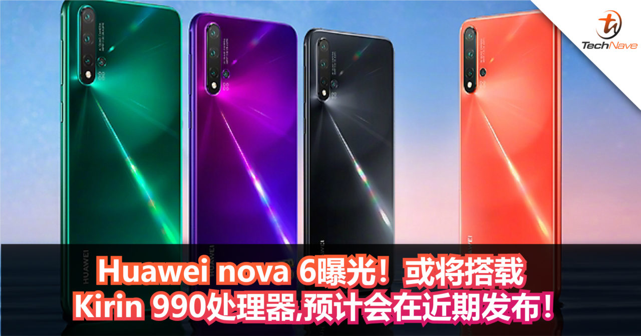 Huawei nova 6曝光！或将搭载Kirin 990处理器，预计会在近期发布！