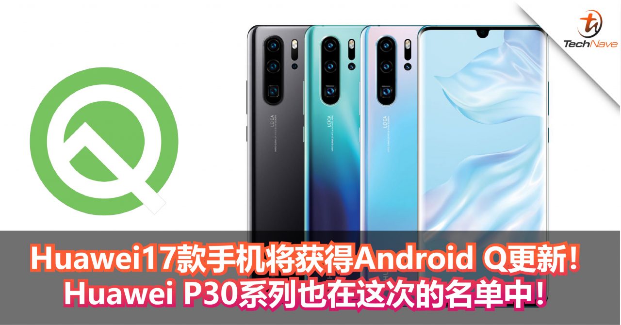 Huawei表示17款手机将获得Android Q更新！Huawei P30系列也在这次的名单中！