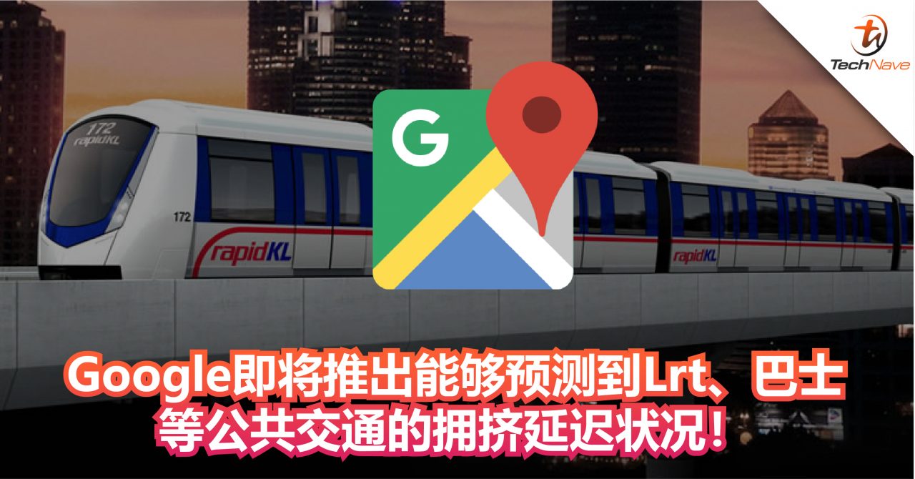 Google即将推出能够预测到Lrt、巴士 等公共交通的拥挤延迟状况！