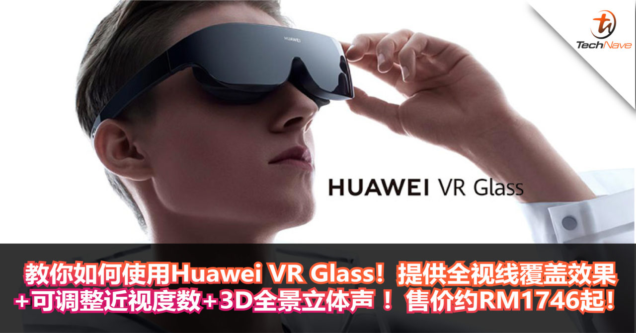 教你如何使用Huawei VR眼镜！提供全视线覆盖效果+可调整近视度数+3D全景立体声 ！售价约RM1746起！