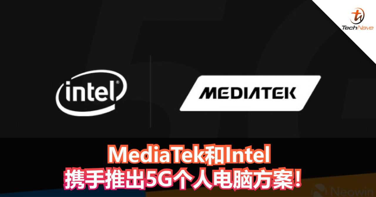 MediaTek和Intel携手推出5G个人电脑方案！将会在2021年推出首批产品！
