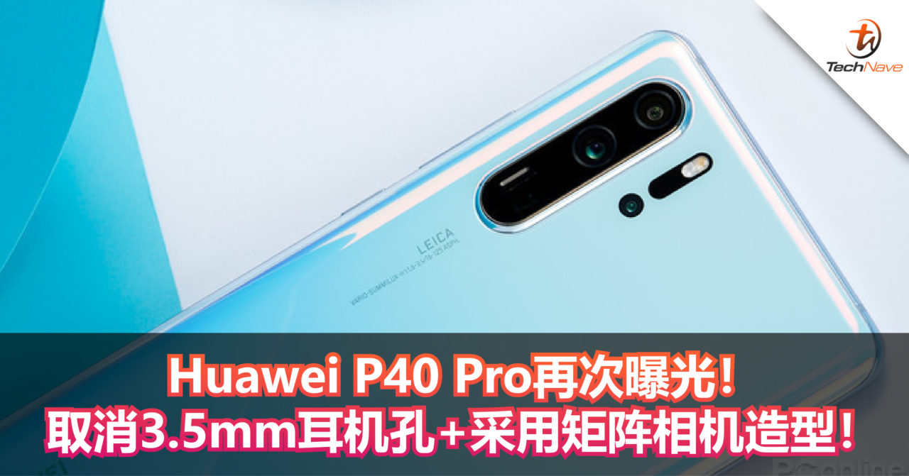 Huawei P40 Pro再次曝光！取消3.5mm耳机孔+采用矩阵相机造型！