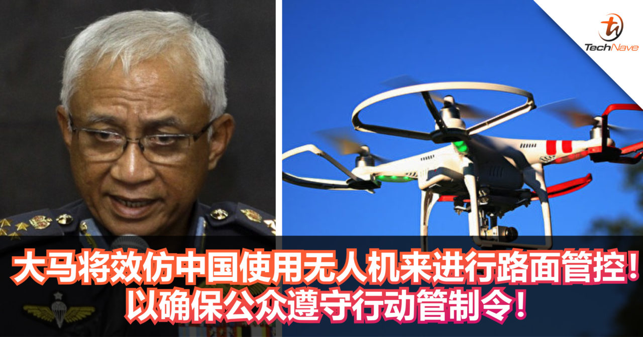 大马将效仿中国使用无人机来进行路面管控！以确保公众遵守行动管制令！