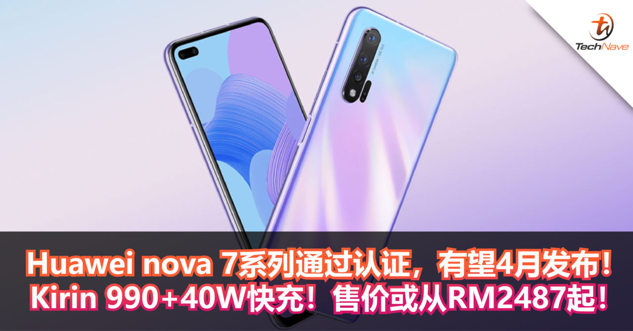 Huawei nova 7系列通过认证！Kirin 990+40W快充！有望4月发布，售价或从RM2487起！