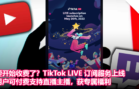 TikTok要开始收费了？TikTok LIVE 订阅服务上线，用户可付费支持直播主播！