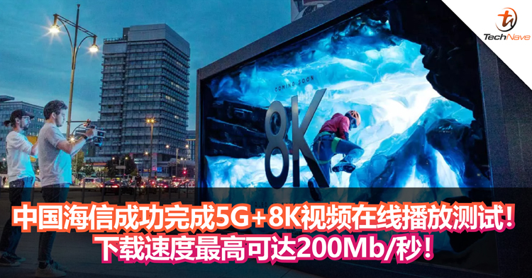 彩电企业海信成功完成5G+8K视频在线播放测试！下载速度最高可达200Mb/秒！