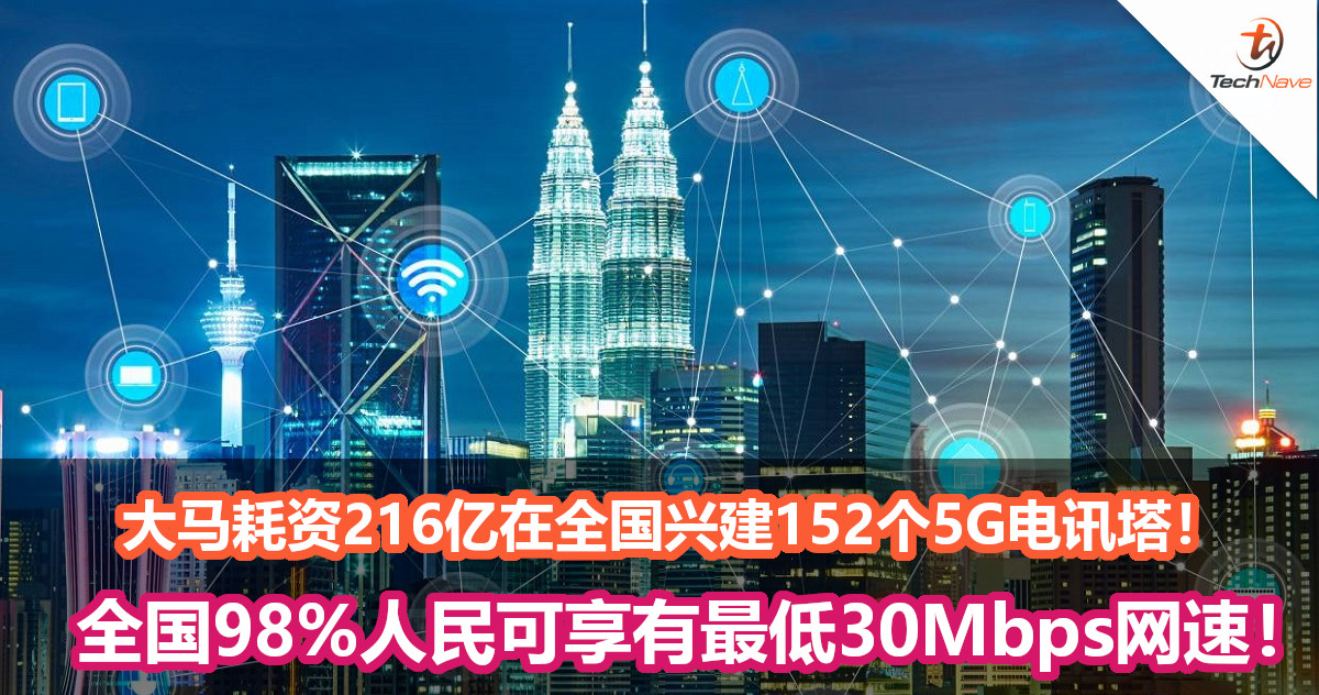 大马耗资216亿在全国兴建152个5G电讯塔！全国98%人民可享有最低30Mbps网速！