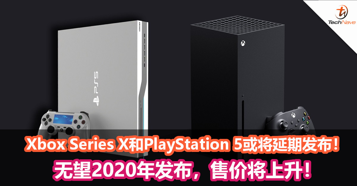 Xbox Series X和PlayStation 5或将延期发布！无望2020年发布，售价将上升！