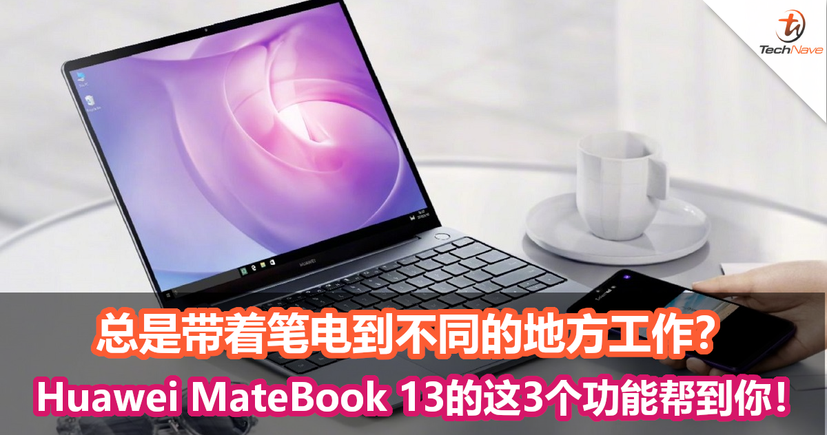 总是带着笔电到不同的地方工作？Huawei MateBook 13的这3个功能帮到你！