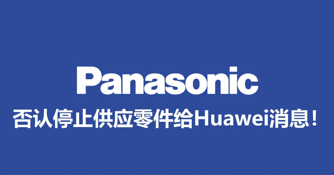 Panasonic否认停止供应零件给Huawei消息！并表示将持续为Huawei提供服务！