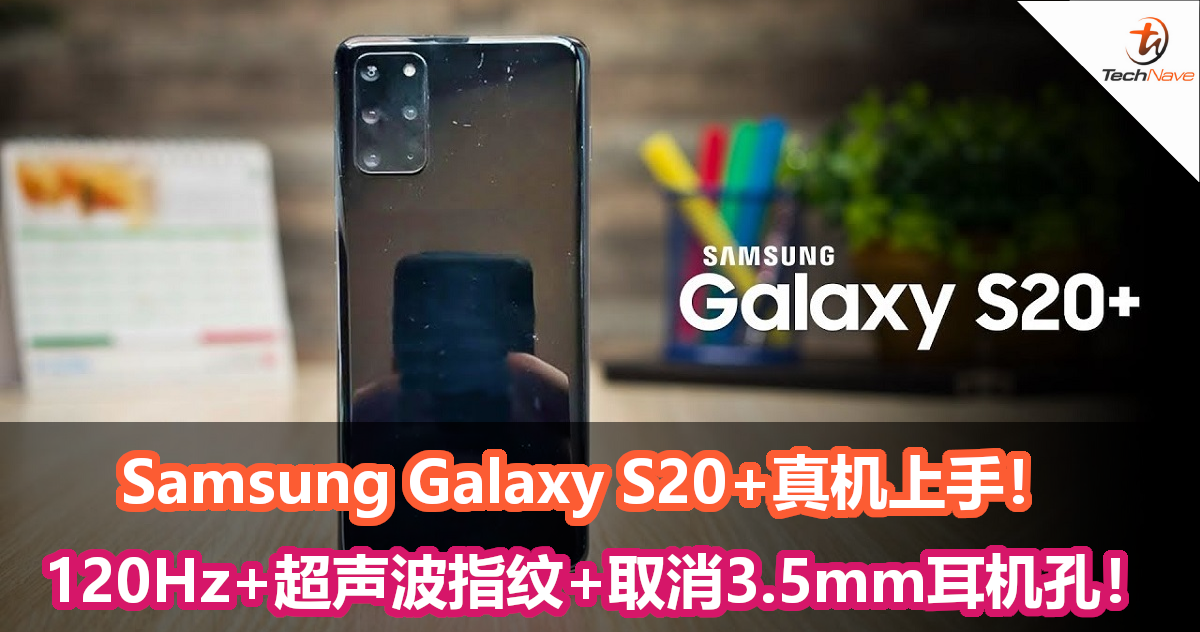 Samsung Galaxy S20+真机上手！120Hz+超声波指纹+取消3.5mm耳机孔！