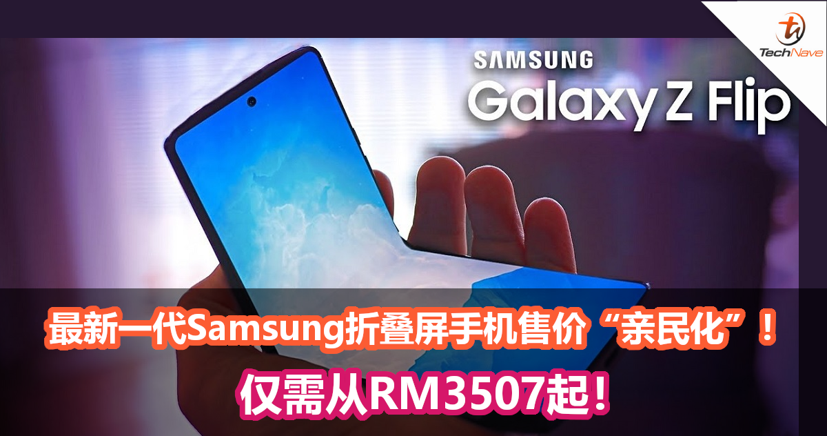 最新一代Samsung折叠屏手机售价“亲民化”！仅需从RM3507起！