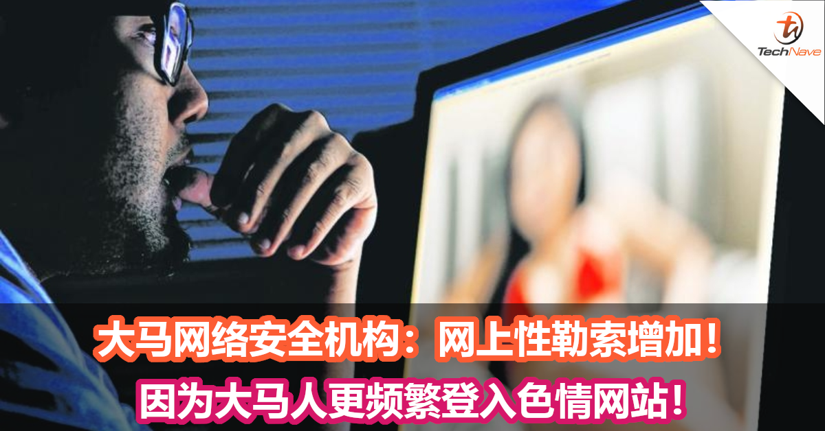 大马网络安全机构：网上性勒索增加，因为大马人更频繁登入色情网站！
