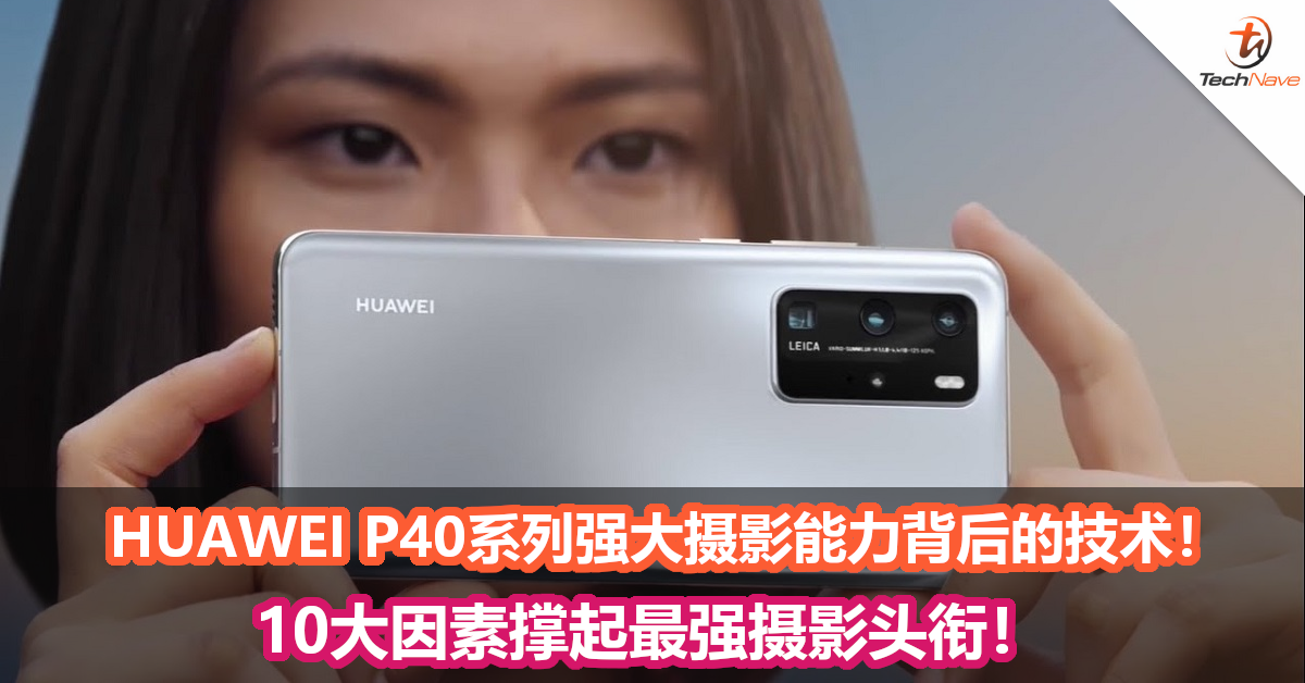 HUAWEI P40系列强大摄影能力背后的技术！10大因素撑起最强摄影头衔！